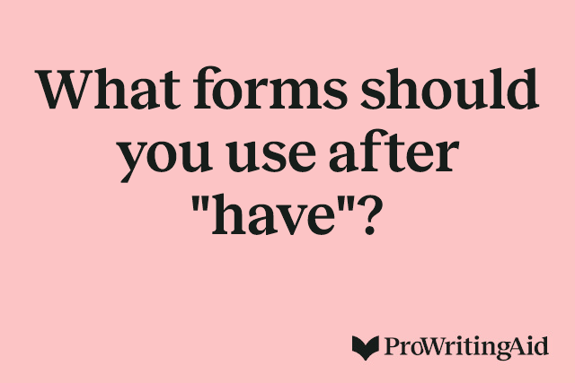 What forms should you use after "have"?