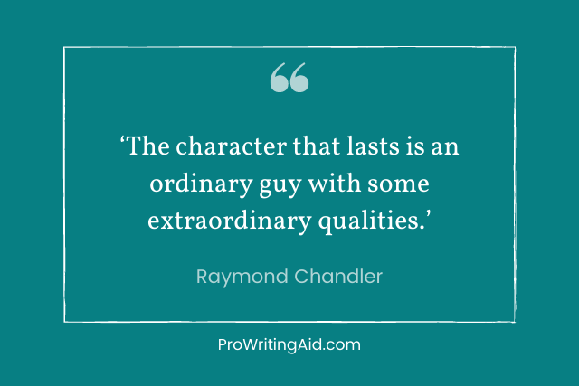 raymond chandler: The character that lasts is an ordinary guy with some extraordinary qualities.